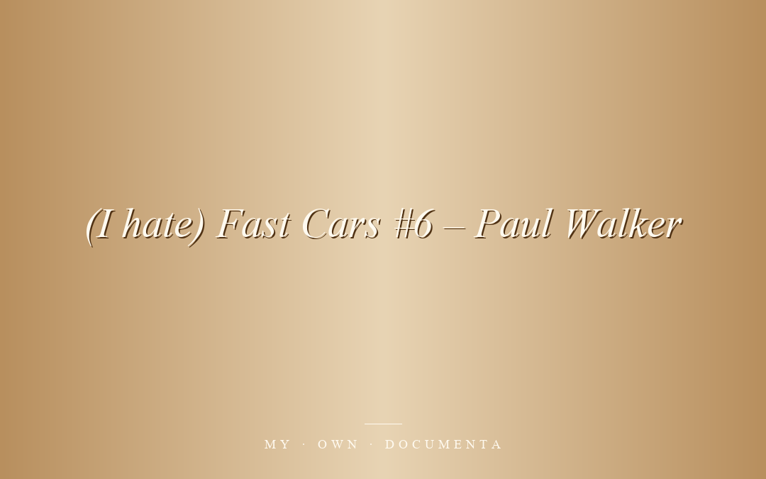 (I hate) Fast Cars #6 – Paul Walker